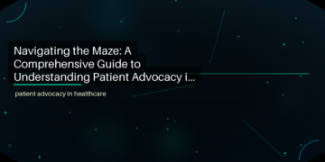 Navigating the Maze: A Comprehensive Guide to Understanding Patient Advocacy in Healthcare - featured image